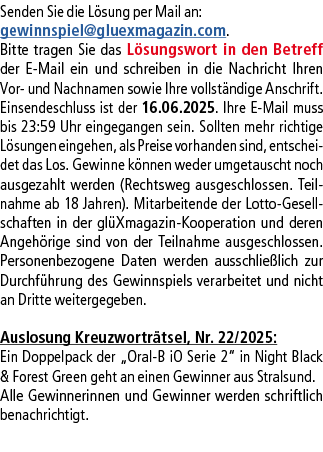 Senden Sie die L sung per Mail an: gewinnspiel@­gluexmagazin.com. Bitte tragen Sie das L sungswort in den Betreff der...