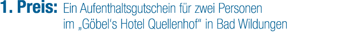 1. Preis: Ein Aufenthaltsgutschein f r zwei Personen im „G bel‘s Hotel Quellenhof“ in Bad Wildungen