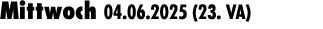 Mittwoch 04.06.2025 (23. VA) 