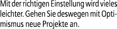 Mit der richtigen Einstellung wird vieles leichter. Gehen Sie deswegen mit Optimismus neue Projekte an.