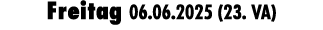 Freitag 06.06.2025 (23. VA)