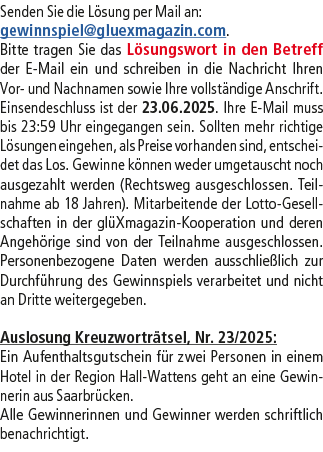 Senden Sie die L sung per Mail an: gewinnspiel@­gluexmagazin.com. Bitte tragen Sie das L sungswort in den Betreff der...