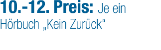 10. 12. Preis: Je ein ­H rbuch „Kein Zur ck“ 