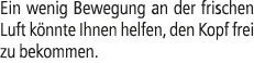Ein wenig Bewegung an der frischen Luft k nnte Ihnen helfen, den Kopf frei zu bekommen.