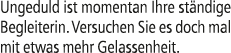 Ungeduld ist momentan Ihre st ndige Begleiterin. Versuchen Sie es doch mal mit etwas mehr Gelassenheit.