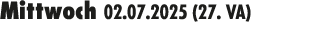 Mittwoch 02.07.2025 (27. VA) 