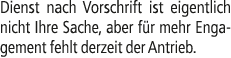 Dienst nach Vorschrift ist eigentlich nicht Ihre Sache, aber f r mehr Engagement fehlt derzeit der Antrieb.