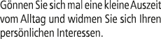 G nnen Sie sich mal eine kleine Auszeit vom Alltag und widmen Sie sich Ihren pers nlichen Interessen.
