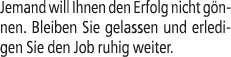 Jemand will Ihnen den Erfolg nicht g nnen. Bleiben Sie gelassen und erledigen Sie den Job ruhig weiter.