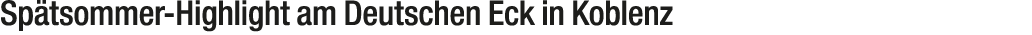 Sp tsommer Highlight am Deutschen Eck in Koblenz