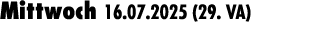 Mittwoch 16.07.2025 (29. VA) 