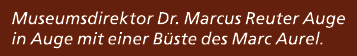 Museumsdirektor Dr. Marcus Reuter Auge in Auge mit einer B ste des Marc Aurel. 