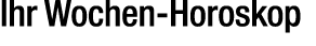 Ihr Wochen Horoskop