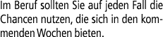 Im Beruf sollten Sie auf jeden Fall die Chancen nutzen, die sich in den kommenden Wochen bieten.