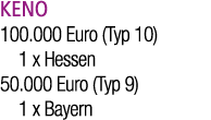 KENO 100.000 Euro (Typ 10) 1 x Hessen 50.000 Euro (Typ 9) 1 x Bayern 