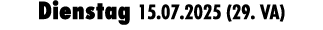 Dienstag 15.07.2025 (29. VA)