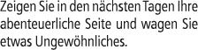 Zeigen Sie in den n chsten Tagen Ihre abenteuerliche Seite und wagen Sie etwas Ungew hnliches.