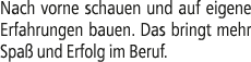 Nach vorne schauen und auf eigene Erfahrungen bauen. Das bringt mehr Spa und Erfolg im Beruf.
