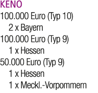 KENO 100.000 Euro (Typ 10) 2 x Bayern 100.000 Euro (Typ 9) 1 x Hessen 50.000 Euro (Typ 9) 1 x Hessen 1 x Meckl. Vorpo...