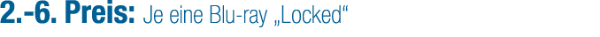 2. 6. Preis: Je eine Blu ray „Locked“