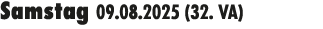 Samstag 09.08.2025 (32. VA) 