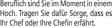 Beruflich sind Sie im Moment in einem Hoch. Tragen Sie daf r Sorge, dass es Ihr Chef oder Ihre Chefin erf hrt.