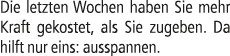 Die letzten Wochen haben Sie mehr Kraft gekostet, als Sie zugeben. Da hilft nur eins: ausspannen.