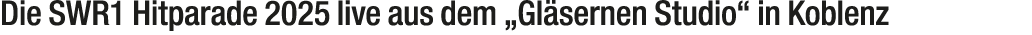 Die SWR1 Hitparade 2025 live aus dem „Gl sernen Studio“ in Koblenz