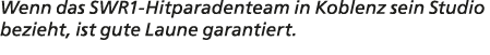 Wenn das SWR1 Hitparadenteam in Koblenz sein Studio bezieht, ist gute Laune garantiert.