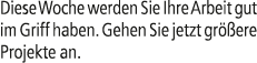 Diese Woche werden Sie Ihre Arbeit gut im Griff haben. Gehen Sie jetzt gr ere Projekte an.