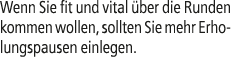 Wenn Sie fit und vital ber die Runden kommen wollen, sollten Sie mehr Erholungspausen einlegen.