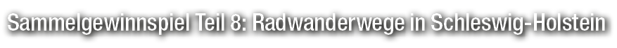 Sammelgewinnspiel Teil 8: Radwanderwege in Schleswig Holstein
