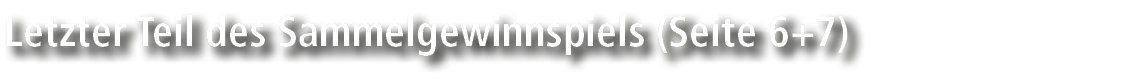 Letzter Teil des Sammelgewinnspiels (Seite 6+7)