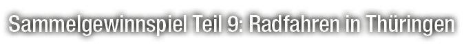 Sammelgewinnspiel Teil 9: Radfahren in Th ringen