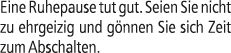 Eine Ruhepause tut gut. Seien Sie nicht zu ehrgeizig und g nnen Sie sich Zeit zum Abschalten.