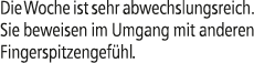 Die Woche ist sehr abwechslungsreich. Sie beweisen im Umgang mit anderen Fingerspitzengef hl.