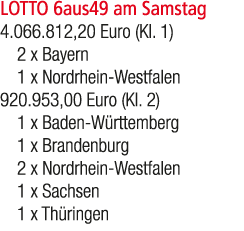 LOTTO 6aus49 am Samstag 4.066.812,20 Euro (Kl. 1) 2 x Bayern 1 x Nordrhein Westfalen 920.953,00 Euro (Kl. 2) 1 x Bade...