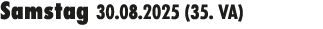 Samstag 30.08.2025 (35. VA) 