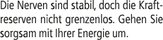 Die Nerven sind stabil, doch die Kraftreserven nicht grenzenlos. Gehen Sie sorgsam mit Ihrer Energie um.