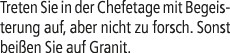Treten Sie in der Chefetage mit Begeisterung auf, aber nicht zu forsch. Sonst bei en Sie auf Granit.