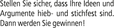Stellen Sie sicher, dass Ihre Ideen und Argumente hieb und stichfest sind. Dann werden Sie gewinnen!