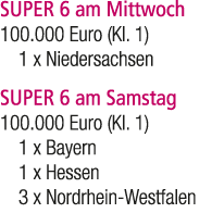 SUPER 6 am Mittwoch 100.000 Euro (Kl. 1) 1 x Niedersachsen SUPER 6 am Samstag 100.000 Euro (Kl. 1) 1 x Bayern 1 x Hes...