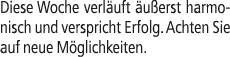Diese Woche verl uft u erst harmonisch und verspricht Erfolg. Achten Sie auf neue M glichkeiten.