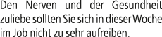 Den Nerven und der Gesundheit zuliebe sollten Sie sich in dieser Woche im Job nicht zu sehr aufreiben.