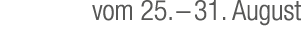 vom 25. – 31. August