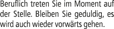 Beruflich treten Sie im Moment auf der Stelle. Bleiben Sie geduldig, es wird auch wieder vorw rts gehen.