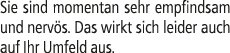 Sie sind momentan sehr empfindsam und nerv s. Das wirkt sich leider auch auf Ihr Umfeld aus.