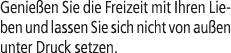 Genie en Sie die Freizeit mit Ihren Lieben und lassen Sie sich nicht von au en unter Druck setzen.