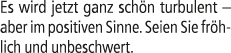 Es wird jetzt ganz sch n turbulent – aber im positiven Sinne. Seien Sie fr hlich und unbeschwert.
