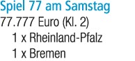Spiel 77 am Samstag 77.777 Euro (Kl. 2) 1 x Rheinland Pfalz 1 x Bremen
